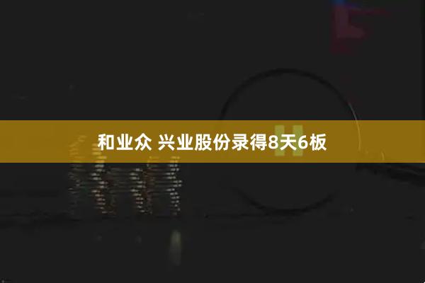 和业众 兴业股份录得8天6板